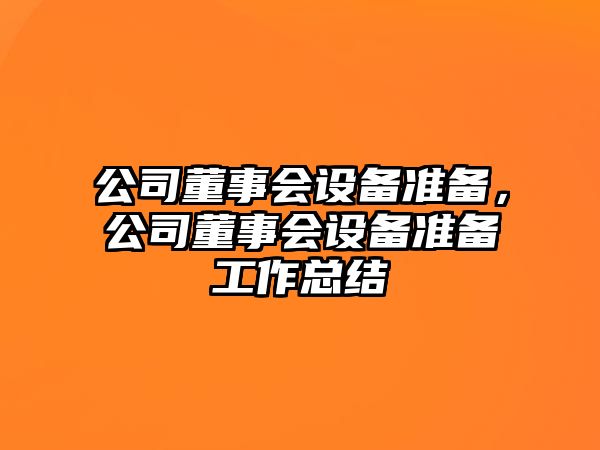 公司董事會(huì )設備準備，公司董事會(huì )設備準備工作總結