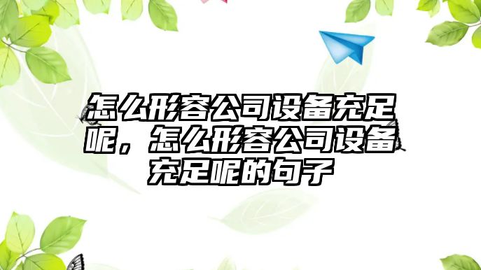 怎么形容公司設備充足呢，怎么形容公司設備充足呢的句子