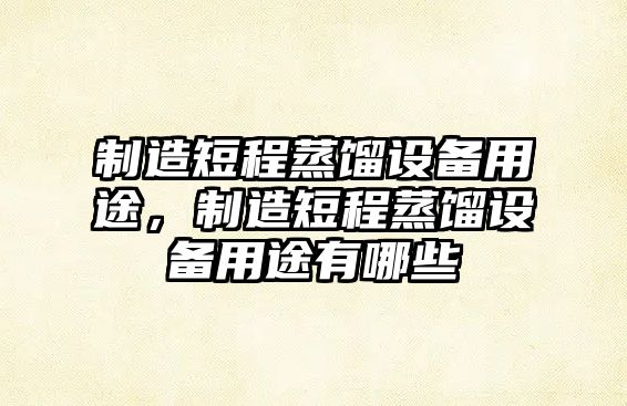 制造短程蒸餾設備用途，制造短程蒸餾設備用途有哪些