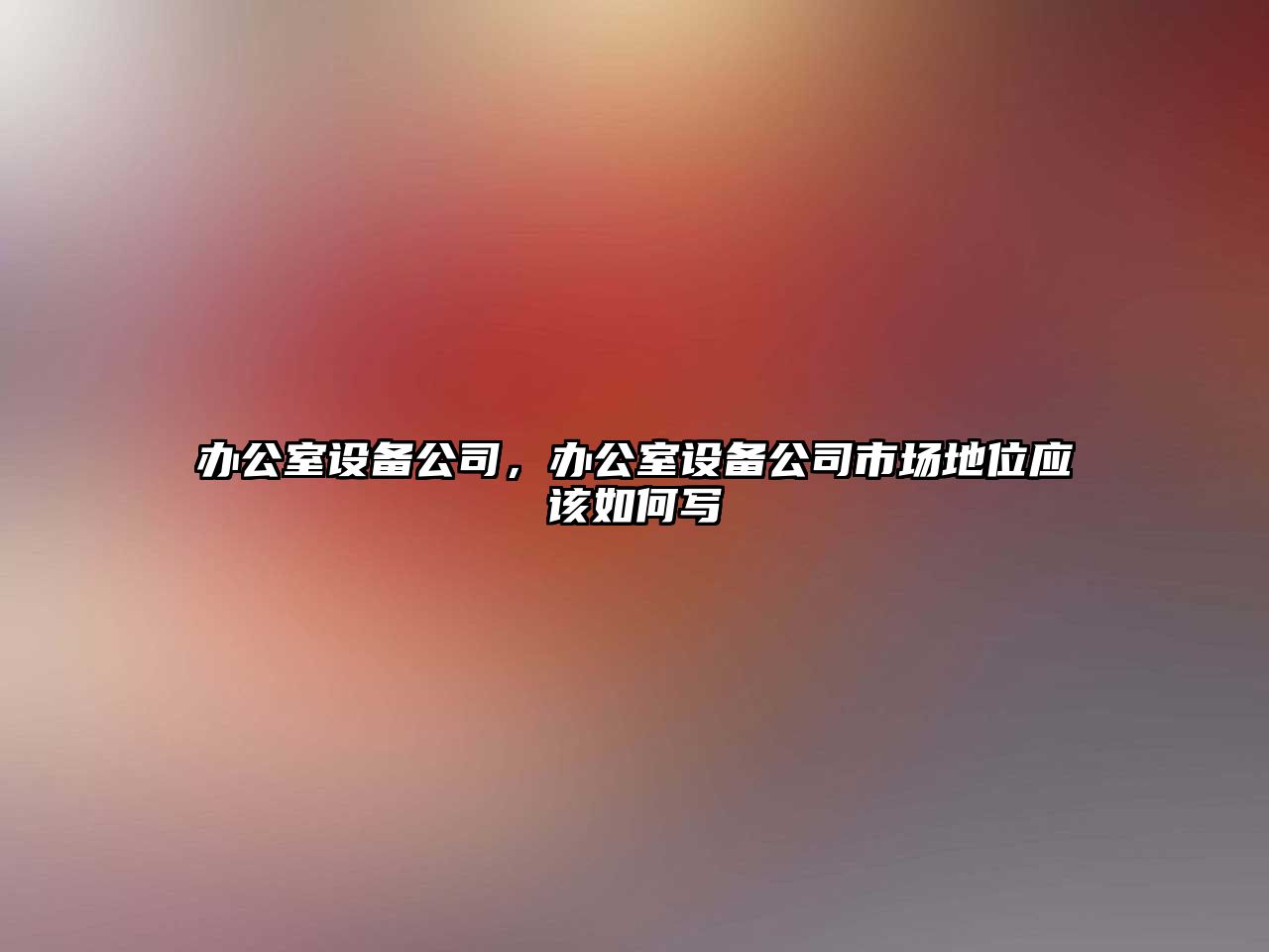 辦公室設備公司，辦公室設備公司市場(chǎng)地位應該如何寫(xiě)