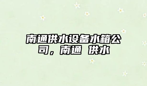 南通供水設備水箱公司，南通 供水