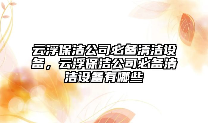 云浮保潔公司必備清潔設備，云浮保潔公司必備清潔設備有哪些