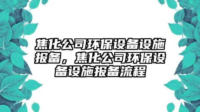 焦化公司環(huán)保設備設施報備，焦化公司環(huán)保設備設施報備流程