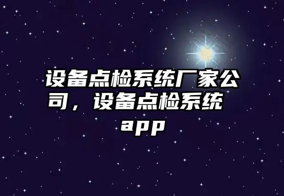 設備點(diǎn)檢系統廠(chǎng)家公司，設備點(diǎn)檢系統 app