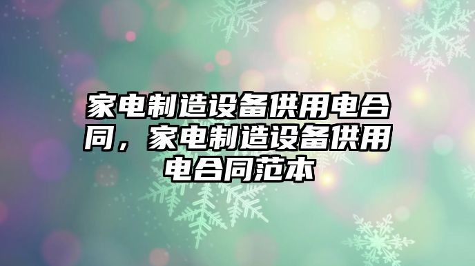 家電制造設備供用電合同，家電制造設備供用電合同范本