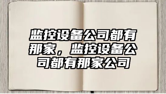 監控設備公司都有那家，監控設備公司都有那家公司