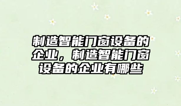 制造智能門(mén)窗設備的企業(yè)，制造智能門(mén)窗設備的企業(yè)有哪些