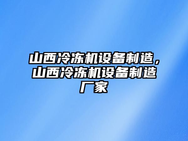 山西冷凍機設備制造，山西冷凍機設備制造廠(chǎng)家