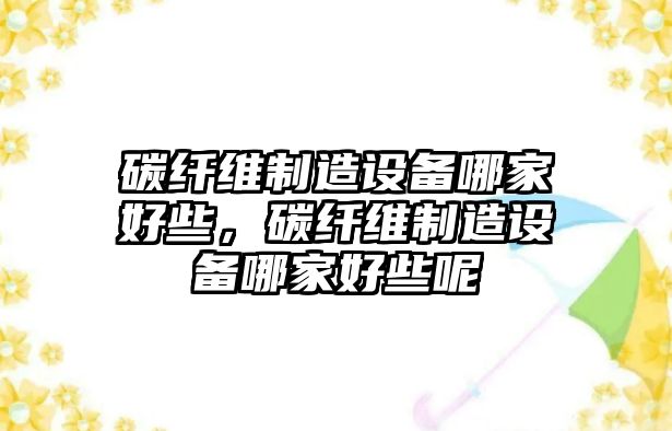 碳纖維制造設備哪家好些，碳纖維制造設備哪家好些呢