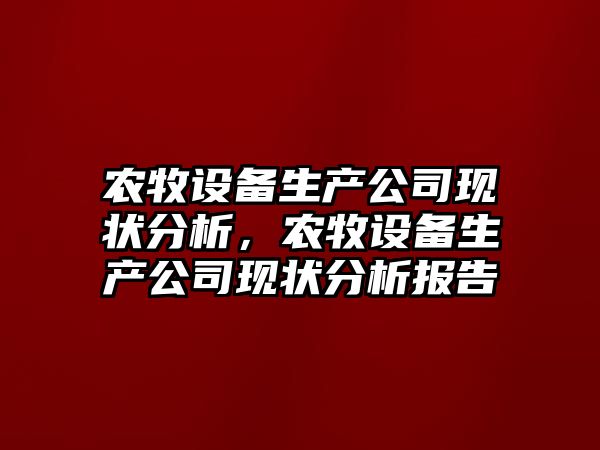 農牧設備生產(chǎn)公司現狀分析，農牧設備生產(chǎn)公司現狀分析報告