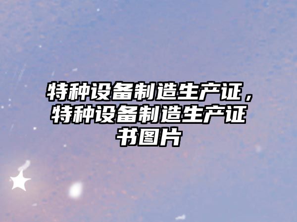 特種設備制造生產(chǎn)證，特種設備制造生產(chǎn)證書(shū)圖片
