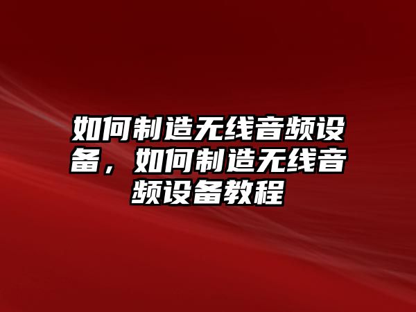 如何制造無(wú)線(xiàn)音頻設備，如何制造無(wú)線(xiàn)音頻設備教程