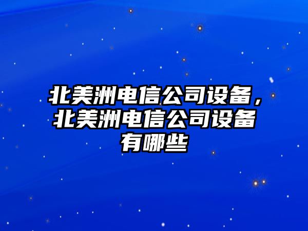 北美洲電信公司設備，北美洲電信公司設備有哪些