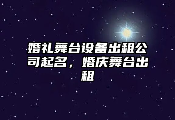 婚禮舞臺設備出租公司起名，婚慶舞臺出租
