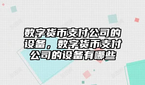 數字貨幣支付公司的設備，數字貨幣支付公司的設備有哪些