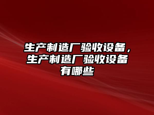 生產(chǎn)制造廠(chǎng)驗收設備，生產(chǎn)制造廠(chǎng)驗收設備有哪些