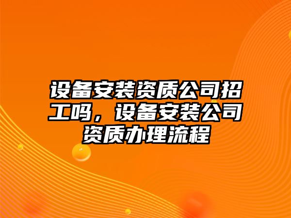 設備安裝資質(zhì)公司招工嗎，設備安裝公司資質(zhì)辦理流程