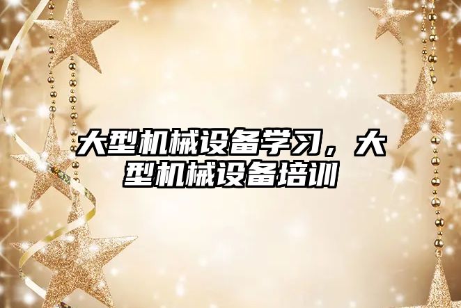 大型機械設備學(xué)習，大型機械設備培訓