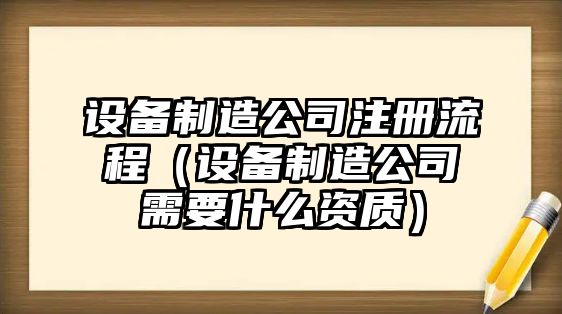 設備制造公司注冊流程（設備制造公司需要什么資質(zhì)）