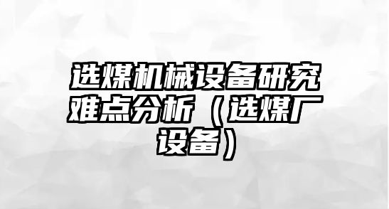 選煤機械設備研究難點(diǎn)分析（選煤廠(chǎng)設備）
