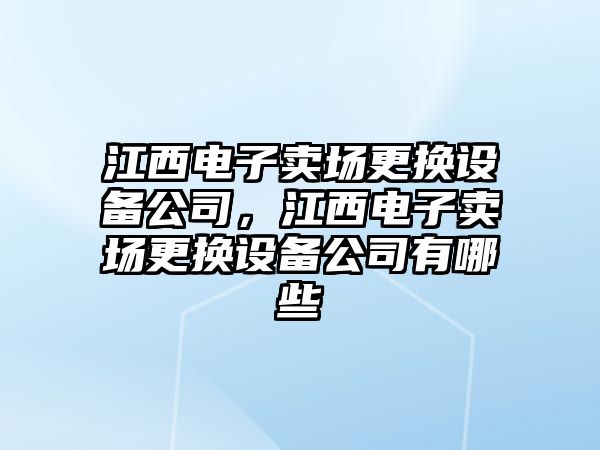 江西電子賣(mài)場(chǎng)更換設備公司，江西電子賣(mài)場(chǎng)更換設備公司有哪些