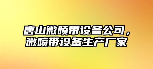 唐山微噴帶設備公司，微噴帶設備生產(chǎn)廠(chǎng)家