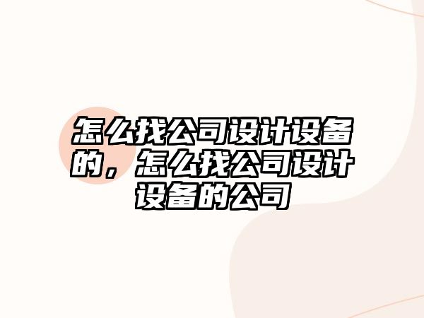 怎么找公司設計設備的，怎么找公司設計設備的公司