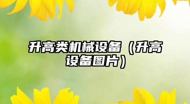 升高類(lèi)機械設備（升高設備圖片）