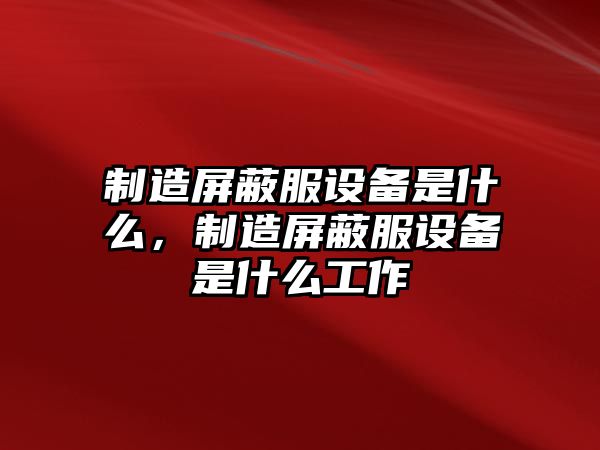 制造屏蔽服設備是什么，制造屏蔽服設備是什么工作