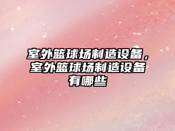 室外籃球場(chǎng)制造設備，室外籃球場(chǎng)制造設備有哪些