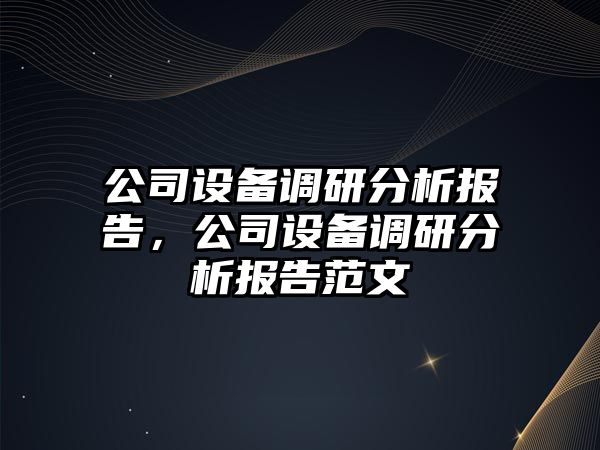 公司設備調研分析報告，公司設備調研分析報告范文