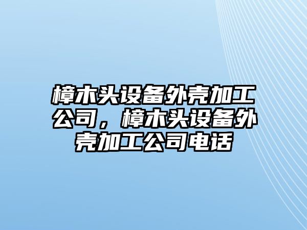 樟木頭設備外殼加工公司，樟木頭設備外殼加工公司電話(huà)