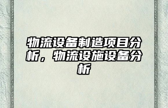 物流設備制造項目分析，物流設施設備分析