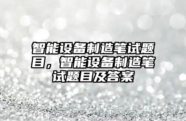 智能設備制造筆試題目，智能設備制造筆試題目及答案