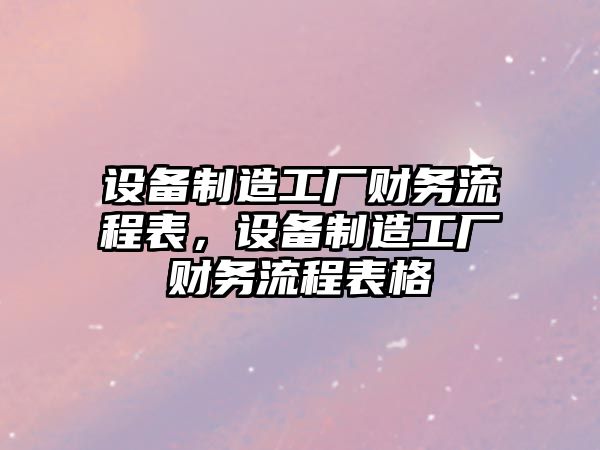 設備制造工廠(chǎng)財務(wù)流程表，設備制造工廠(chǎng)財務(wù)流程表格