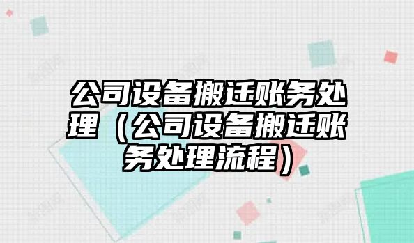 公司設備搬遷賬務(wù)處理（公司設備搬遷賬務(wù)處理流程）