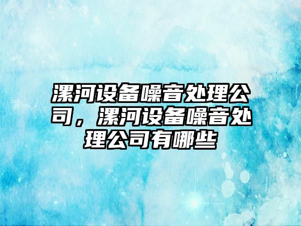 漯河設備噪音處理公司，漯河設備噪音處理公司有哪些