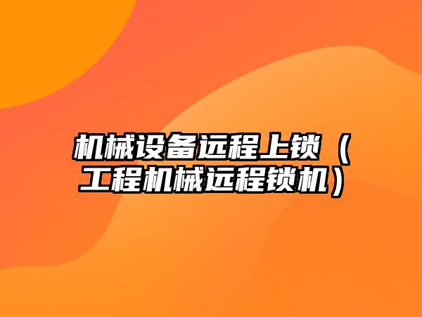 機械設備遠程上鎖（工程機械遠程鎖機）