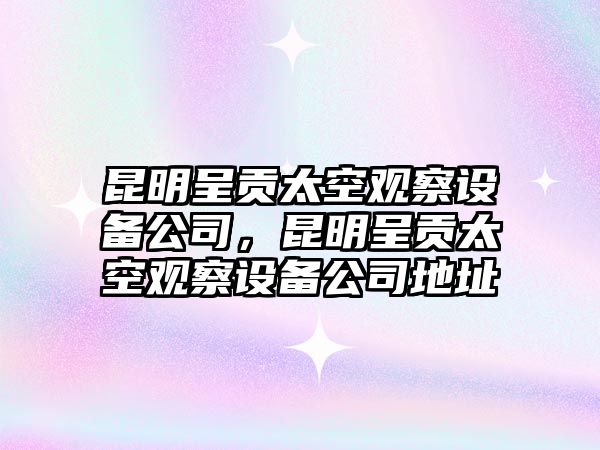 昆明呈貢太空觀(guān)察設備公司，昆明呈貢太空觀(guān)察設備公司地址