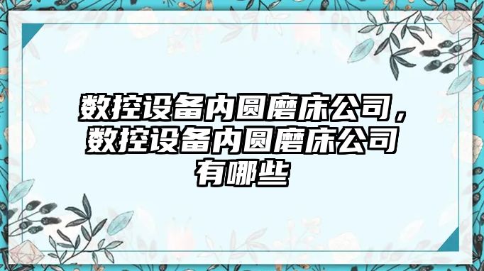 數控設備內圓磨床公司，數控設備內圓磨床公司有哪些