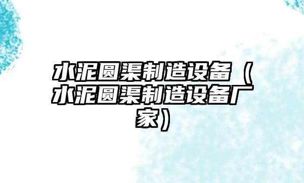 水泥圓渠制造設備（水泥圓渠制造設備廠(chǎng)家）