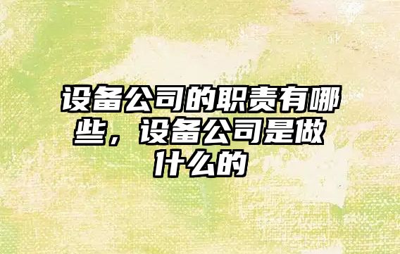 設備公司的職責有哪些，設備公司是做什么的