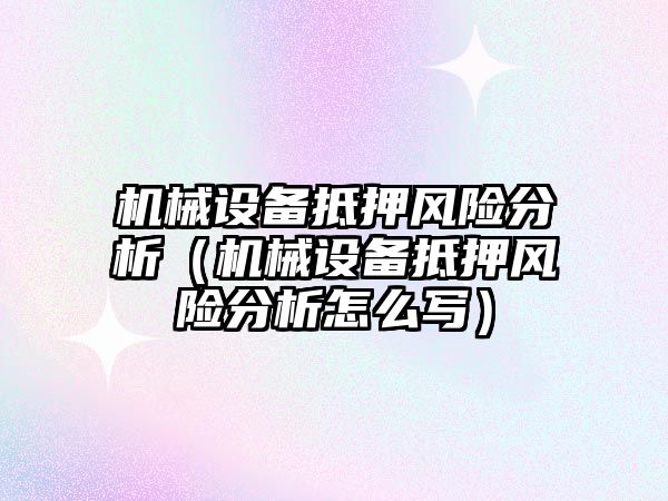 機械設備抵押風(fēng)險分析（機械設備抵押風(fēng)險分析怎么寫(xiě)）