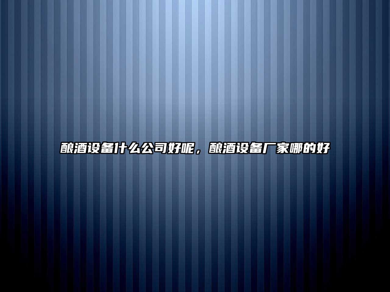 釀酒設備什么公司好呢，釀酒設備廠(chǎng)家哪的好