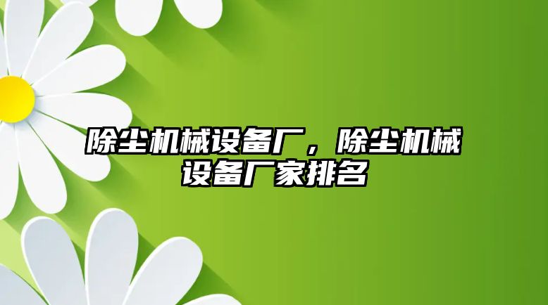 除塵機械設備廠(chǎng)，除塵機械設備廠(chǎng)家排名