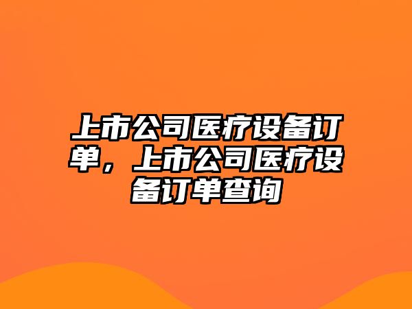 上市公司醫療設備訂單，上市公司醫療設備訂單查詢(xún)