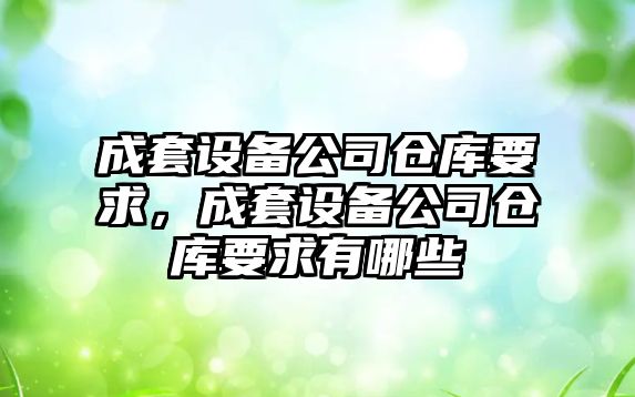 成套設備公司倉庫要求，成套設備公司倉庫要求有哪些