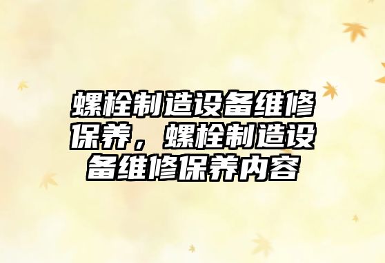 螺栓制造設備維修保養，螺栓制造設備維修保養內容