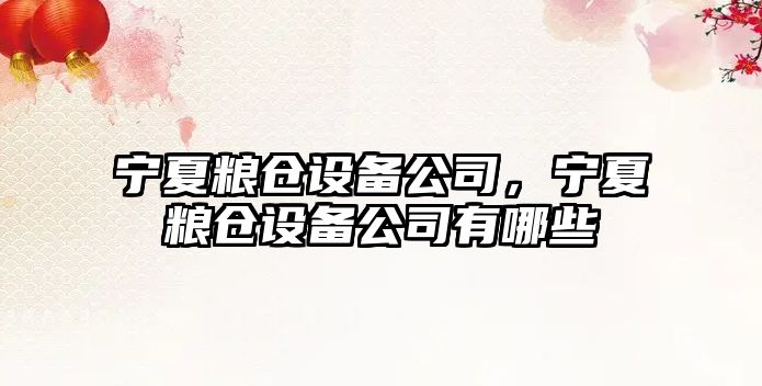 寧夏糧倉設備公司，寧夏糧倉設備公司有哪些