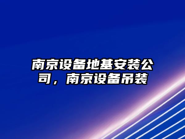 南京設備地基安裝公司，南京設備吊裝